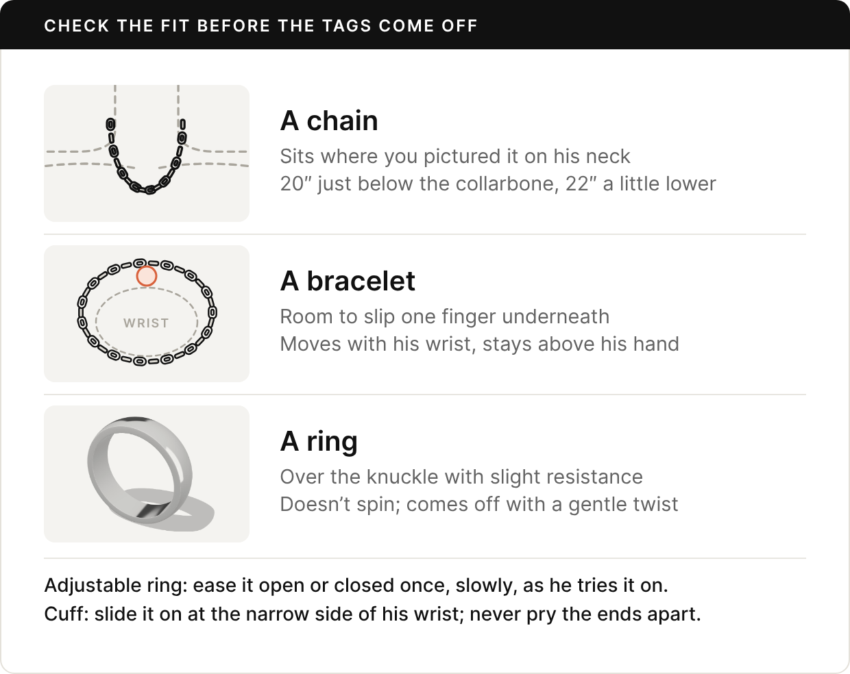 Three fit checks. A chain drawn on a neck outline sits where you pictured it: a 20-inch chain just below the collarbone, a 22-inch chain a little lower. A bracelet seen end-on around the wrist leaves room to slip one finger underneath, moves with his wrist, and stays above his hand. A rendered silver band goes over the knuckle with slight resistance, doesn’t spin, and comes off with a gentle twist. An adjustable ring is eased open or closed once, slowly, as he tries it on. A cuff slides on at the narrow side of the wrist, and its ends are never pried apart.